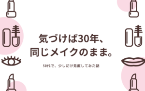 30年以上変えなかったメイクを見直した
